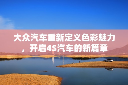 大众汽车重新定义色彩魅力，开启4S汽车的新篇章