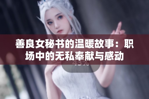 善良女秘书的温暖故事：职场中的无私奉献与感动