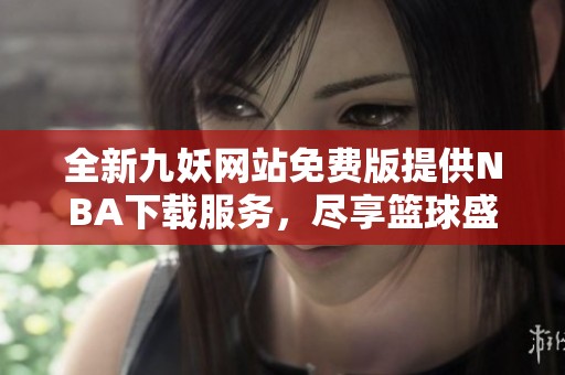 全新九妖网站免费版提供NBA下载服务，尽享篮球盛宴