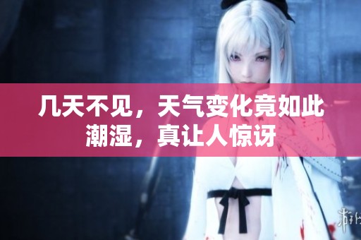 几天不见，天气变化竟如此潮湿，真让人惊讶