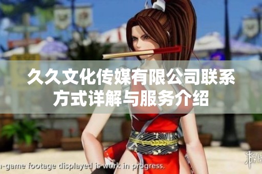 久久文化传媒有限公司联系方式详解与服务介绍
