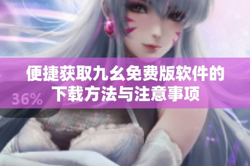 便捷获取九幺免费版软件的下载方法与注意事项