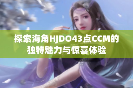 探索海角HJDO43点CCM的独特魅力与惊喜体验