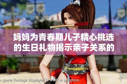 妈妈为青春期儿子精心挑选的生日礼物揭示亲子关系的深意