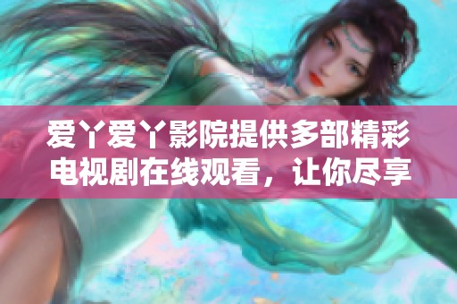 爱丫爱丫影院提供多部精彩电视剧在线观看，让你尽享视听盛宴