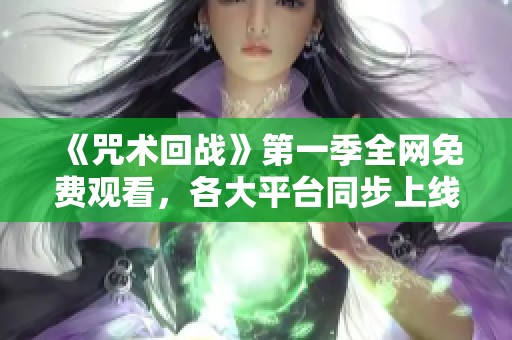 《咒术回战》第一季全网免费观看，各大平台同步上线