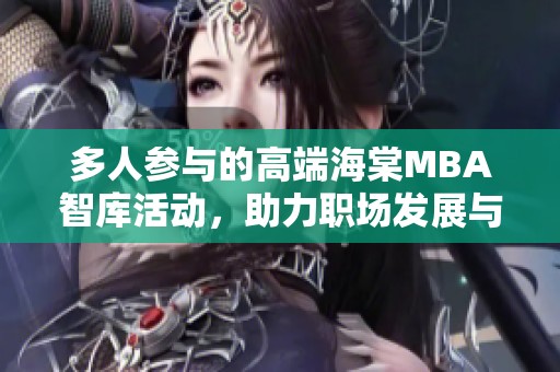多人参与的高端海棠MBA智库活动，助力职场发展与交流