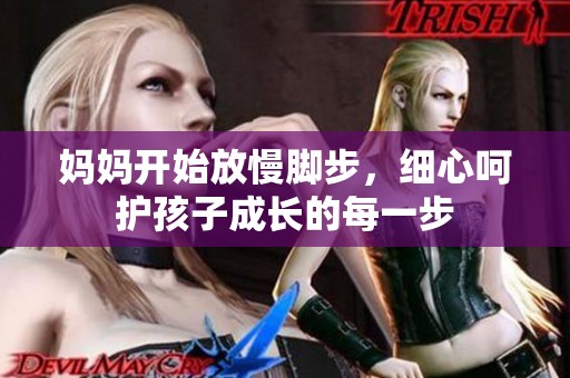 妈妈开始放慢脚步，细心呵护孩子成长的每一步
