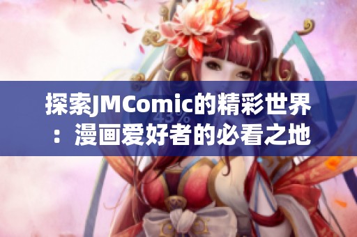 探索JMComic的精彩世界：漫画爱好者的必看之地