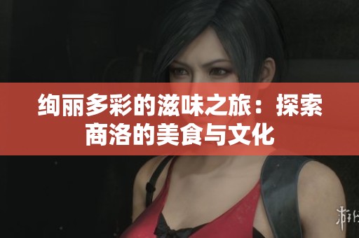 绚丽多彩的滋味之旅：探索商洛的美食与文化