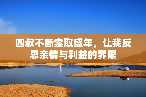 四叔不断索取盛年，让我反思亲情与利益的界限