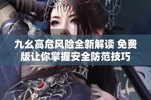 九幺高危风险全新解读 免费版让你掌握安全防范技巧