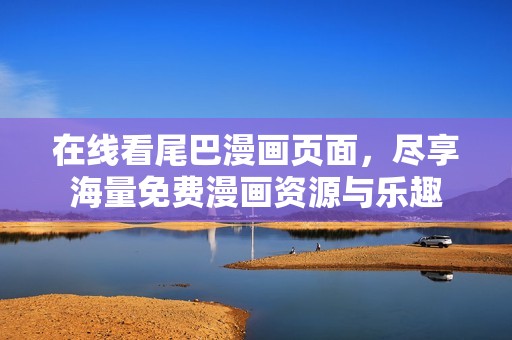 在线看尾巴漫画页面，尽享海量免费漫画资源与乐趣
