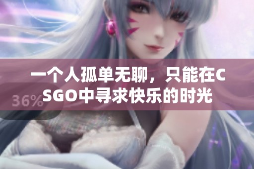 一个人孤单无聊，只能在CSGO中寻求快乐的时光