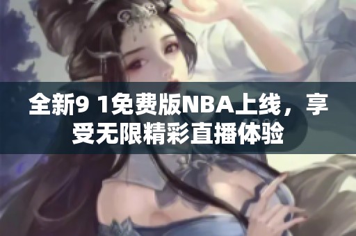 全新9 1免费版NBA上线，享受无限精彩直播体验