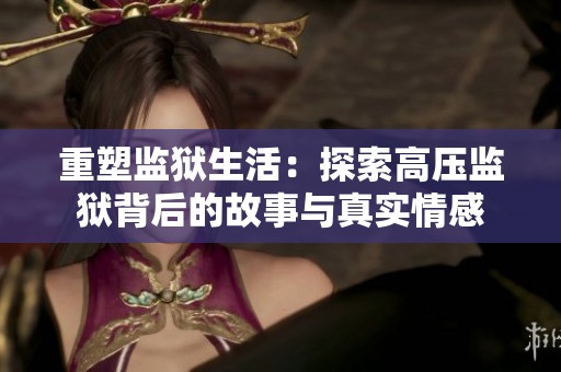 重塑监狱生活：探索高压监狱背后的故事与真实情感