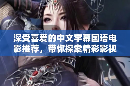 深受喜爱的中文字幕国语电影推荐，带你探索精彩影视世界