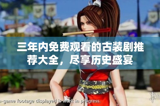 三年内免费观看的古装剧推荐大全，尽享历史盛宴