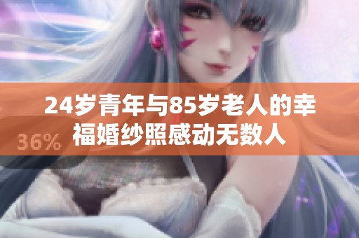 24岁青年与85岁老人的幸福婚纱照感动无数人
