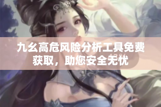 九幺高危风险分析工具免费获取，助您安全无忧