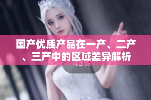 国产优质产品在一产、二产、三产中的区域差异解析
