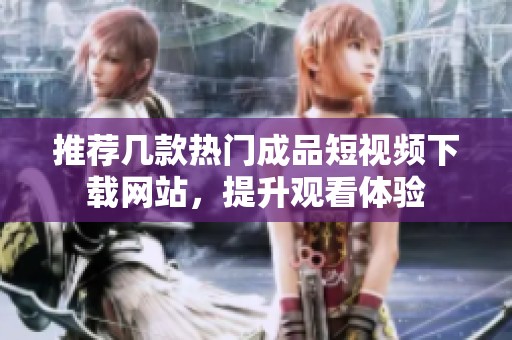 推荐几款热门成品短视频下载网站，提升观看体验
