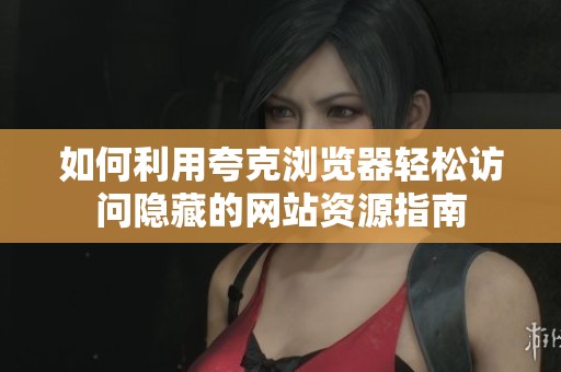 如何利用夸克浏览器轻松访问隐藏的网站资源指南