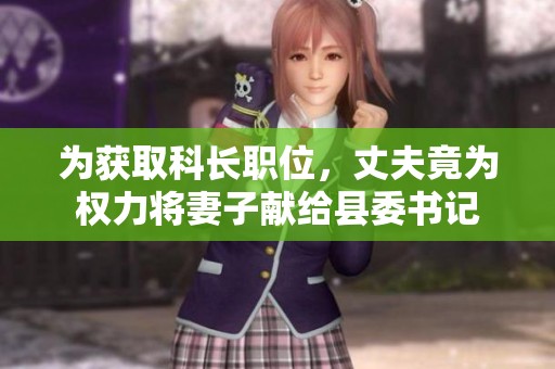 为获取科长职位，丈夫竟为权力将妻子献给县委书记