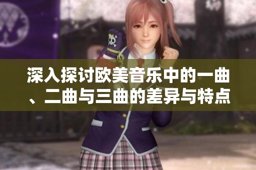 深入探讨欧美音乐中的一曲、二曲与三曲的差异与特点