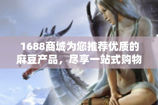 1688商城为您推荐优质的麻豆产品，尽享一站式购物体验