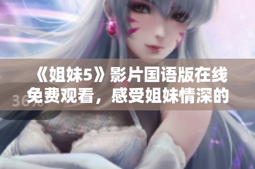 《姐妹5》影片国语版在线免费观看，感受姐妹情深的故事