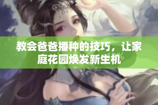 教会爸爸播种的技巧，让家庭花园焕发新生机