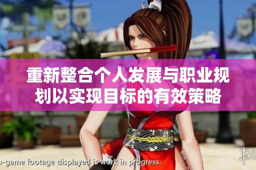 重新整合个人发展与职业规划以实现目标的有效策略