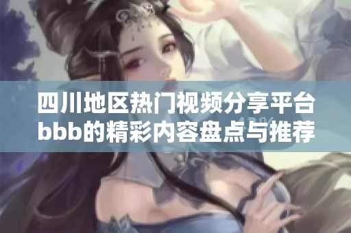四川地区热门视频分享平台bbb的精彩内容盘点与推荐