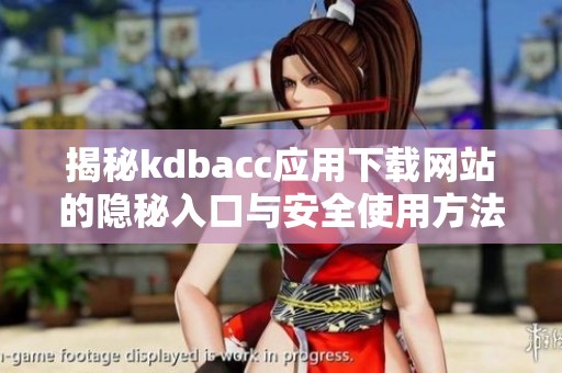 揭秘kdbacc应用下载网站的隐秘入口与安全使用方法