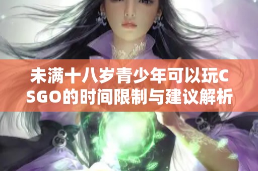 未满十八岁青少年可以玩CSGO的时间限制与建议解析
