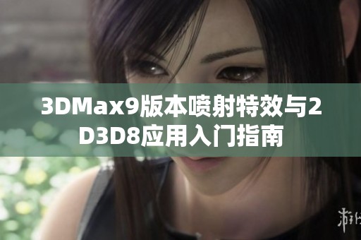 3DMax9版本喷射特效与2D3D8应用入门指南