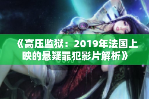 《高压监狱：2019年法国上映的悬疑罪犯影片解析》