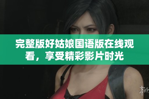 完整版好姑娘国语版在线观看，享受精彩影片时光