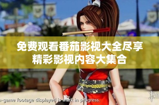 免费观看番茄影视大全尽享精彩影视内容大集合