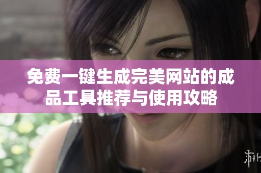 免费一键生成完美网站的成品工具推荐与使用攻略
