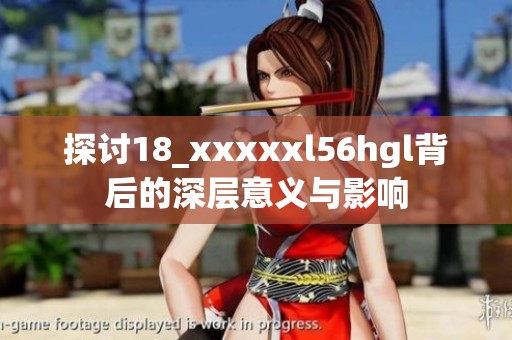 探讨18_xxxxxl56hgl背后的深层意义与影响