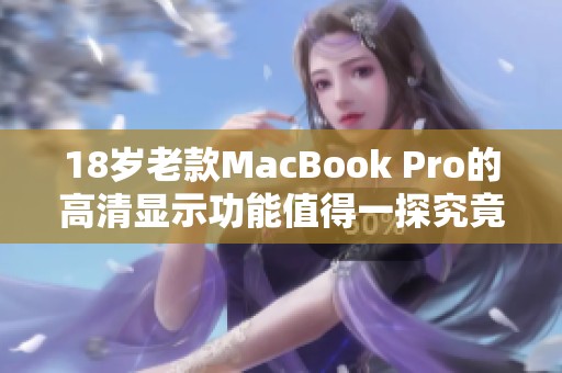 18岁老款MacBook Pro的高清显示功能值得一探究竟