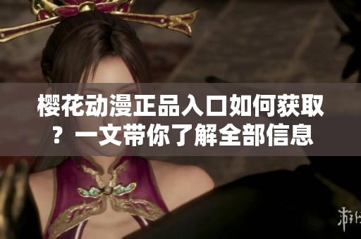 樱花动漫正品入口如何获取？一文带你了解全部信息