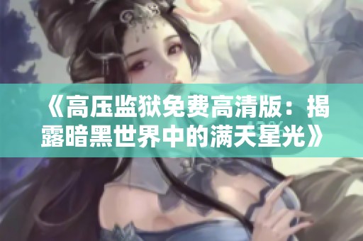 《高压监狱免费高清版：揭露暗黑世界中的满天星光》