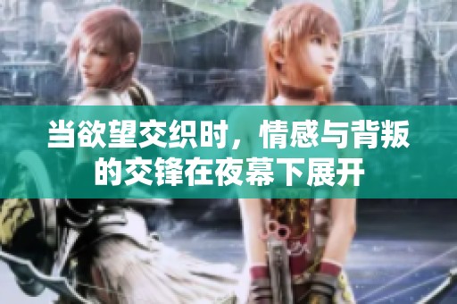 当欲望交织时，情感与背叛的交锋在夜幕下展开