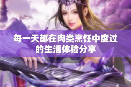 每一天都在肉类烹饪中度过的生活体验分享