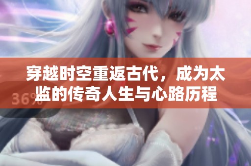 穿越时空重返古代，成为太监的传奇人生与心路历程