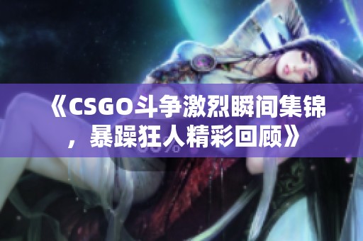 《CSGO斗争激烈瞬间集锦，暴躁狂人精彩回顾》