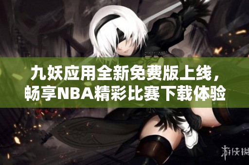 九妖应用全新免费版上线，畅享NBA精彩比赛下载体验